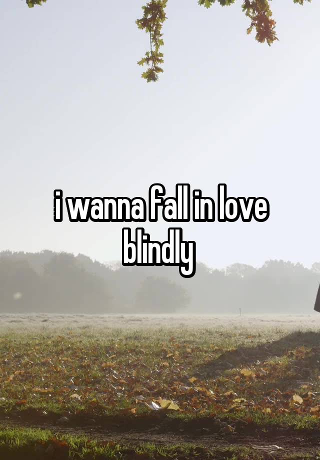 i wanna fall in love blindly 