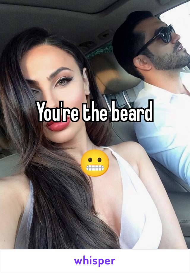 You're the beard

😬