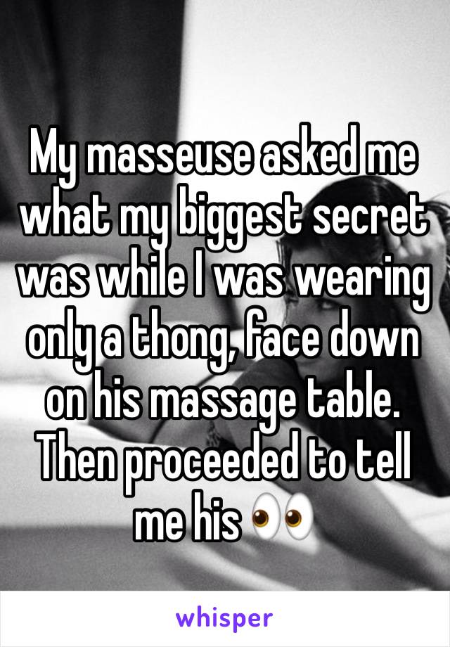 My masseuse asked me what my biggest secret was while I was wearing only a thong, face down on his massage table. Then proceeded to tell me his 👀 