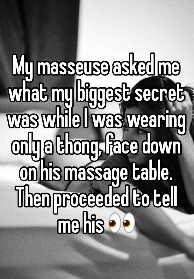 My masseuse asked me what my biggest secret was while I was wearing only a thong, face down on his massage table. Then proceeded to tell me his 👀 