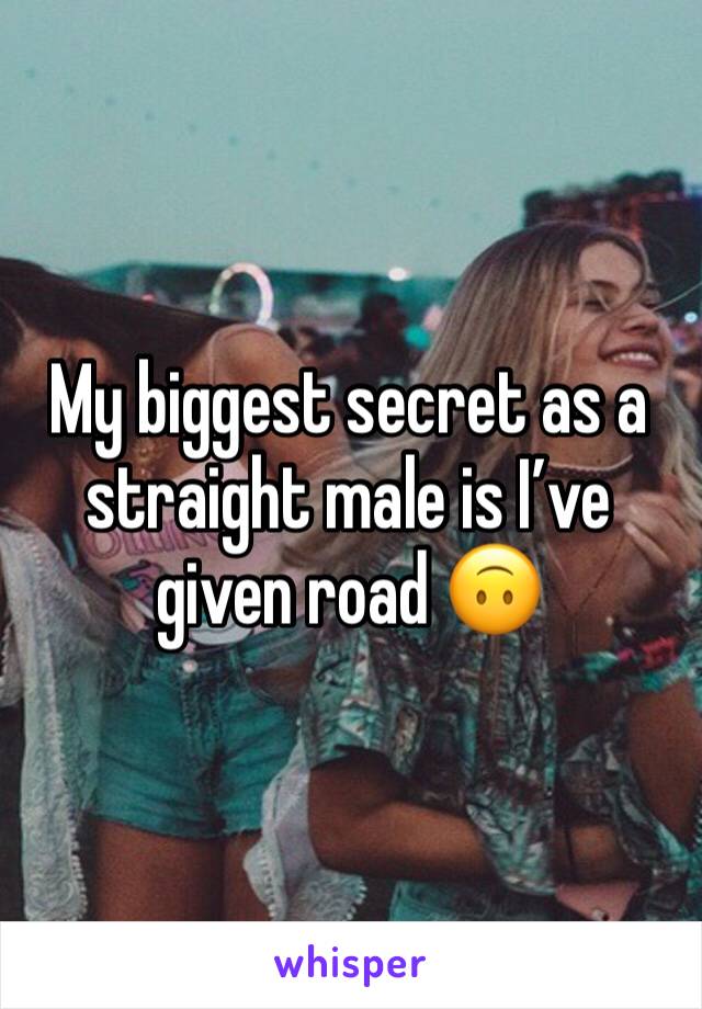 My biggest secret as a straight male is I’ve given road 🙃