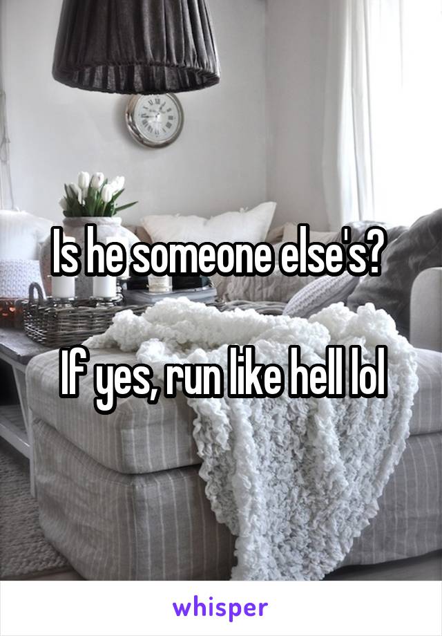 Is he someone else's? 

If yes, run like hell lol