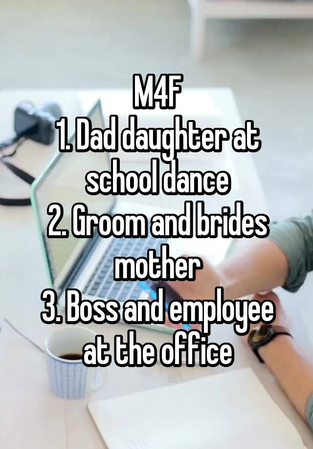M4F
1. Dad daughter at school dance
2. Groom and brides mother
3. Boss and employee at the office