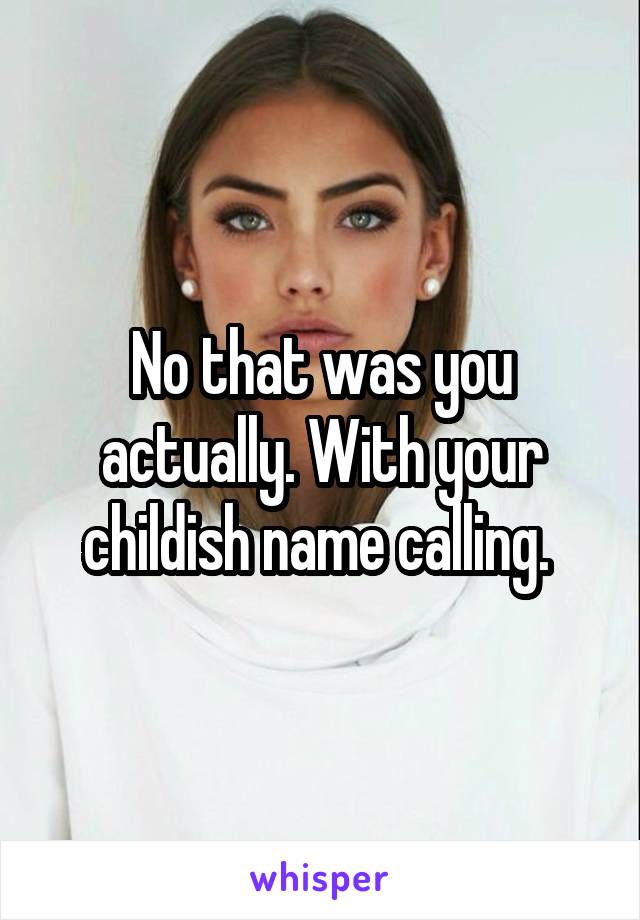 No that was you actually. With your childish name calling. 