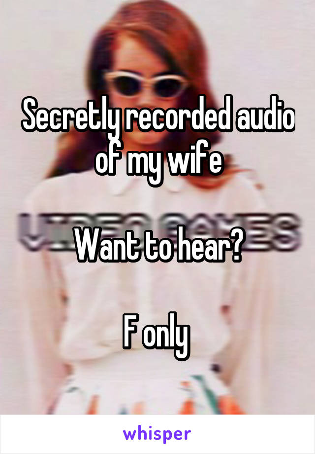 Secretly recorded audio of my wife

Want to hear?

F only 