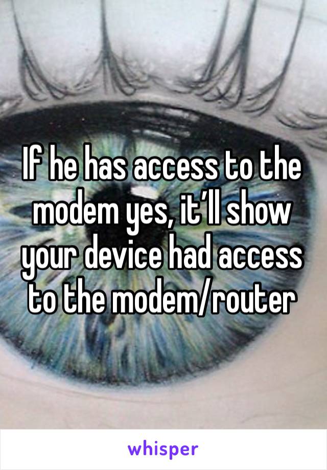 If he has access to the modem yes, it’ll show your device had access to the modem/router