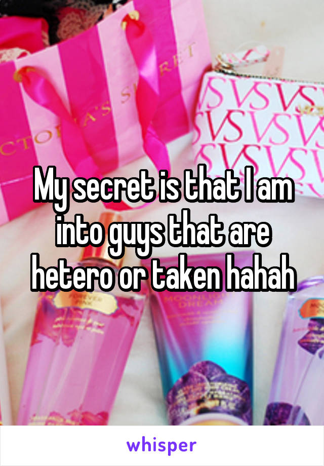 My secret is that I am into guys that are hetero or taken hahah