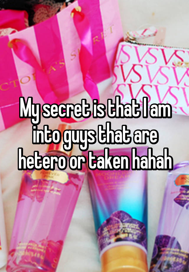 My secret is that I am into guys that are hetero or taken hahah