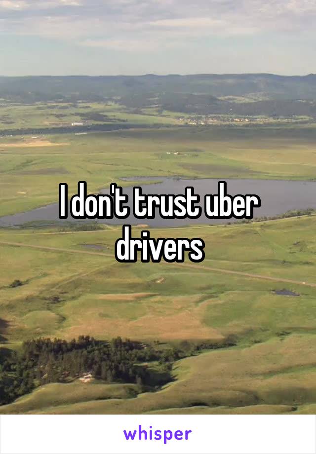 I don't trust uber drivers