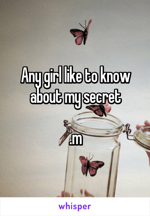 Any girl like to know about my secret

.m