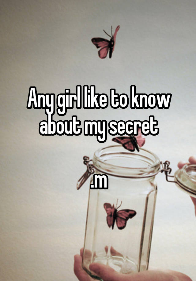 Any girl like to know about my secret

.m