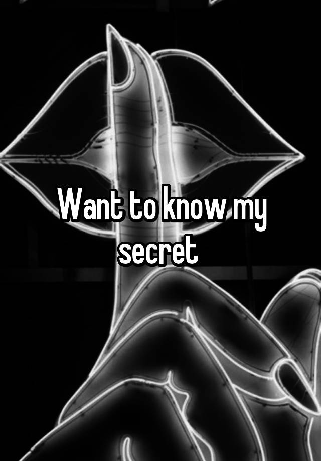 Want to know my secret 