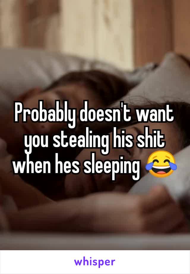 Probably doesn't want you stealing his shit when hes sleeping 😂