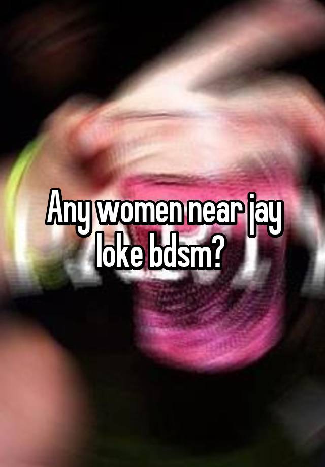 Any women near jay loke bdsm? 