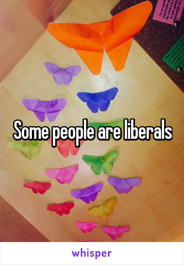 Some people are liberals