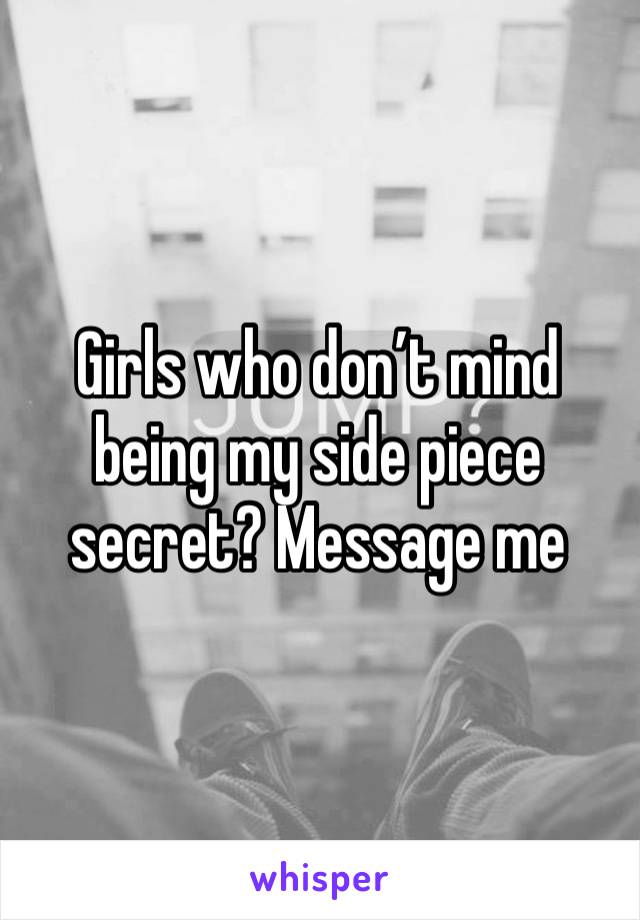 Girls who don’t mind being my side piece secret? Message me