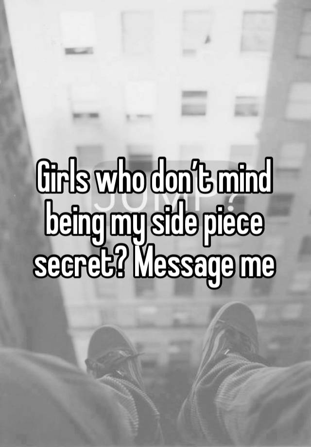 Girls who don’t mind being my side piece secret? Message me