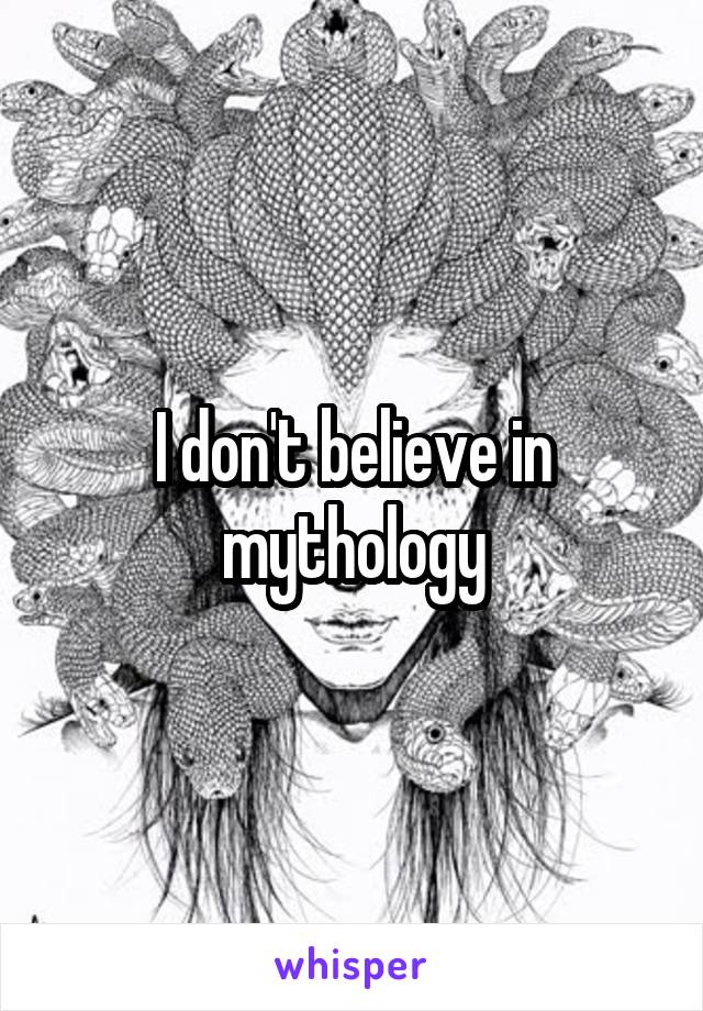 I don't believe in mythology