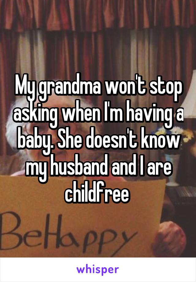 My grandma won't stop asking when I'm having a baby. She doesn't know my husband and I are childfree 