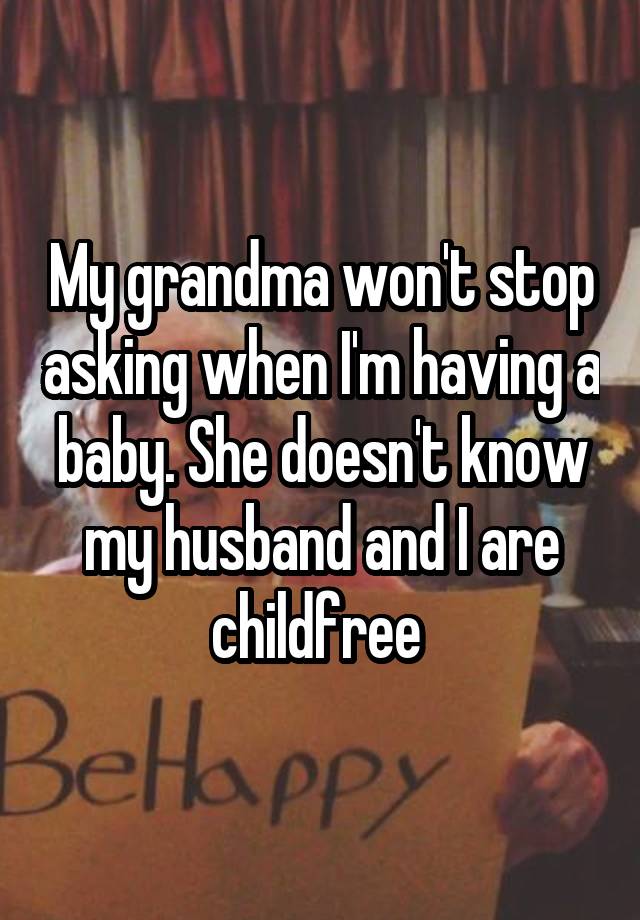 My grandma won't stop asking when I'm having a baby. She doesn't know my husband and I are childfree 