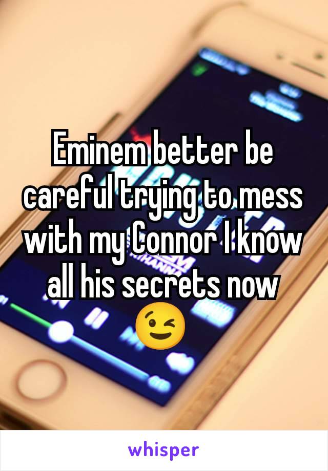 Eminem better be careful trying to mess with my Connor I know all his secrets now 😉 