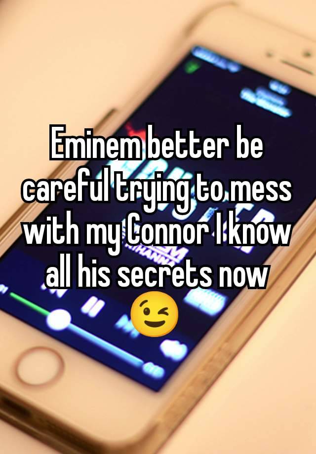 Eminem better be careful trying to mess with my Connor I know all his secrets now 😉 