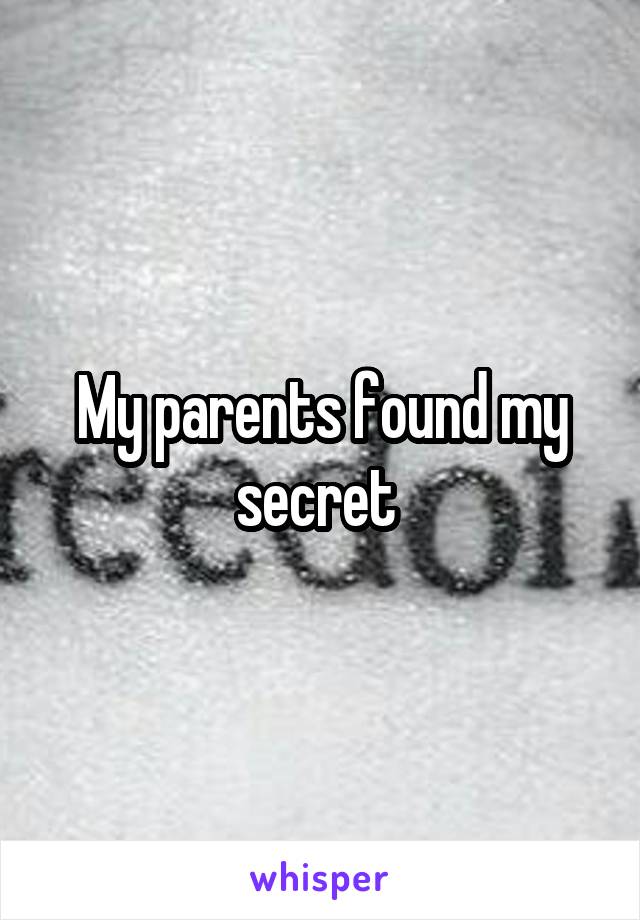 My parents found my secret 