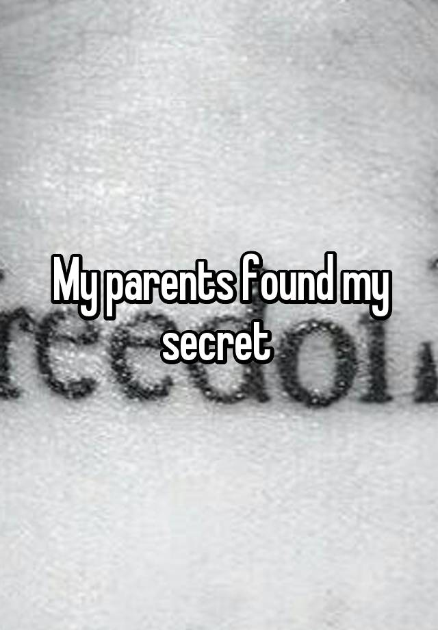 My parents found my secret 