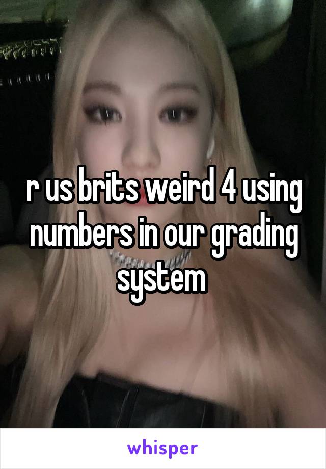 r us brits weird 4 using numbers in our grading system 