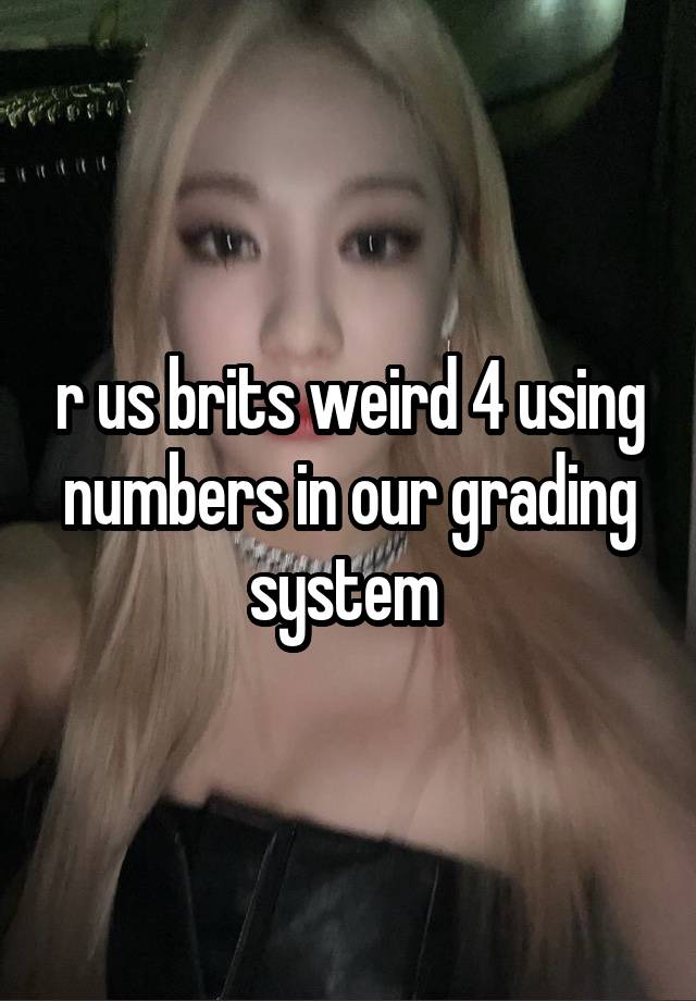 r us brits weird 4 using numbers in our grading system 