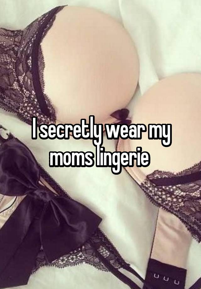 I secretly wear my moms lingerie 