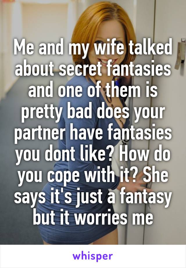 Me and my wife talked about secret fantasies and one of them is pretty bad does your partner have fantasies you dont like? How do you cope with it? She says it's just a fantasy but it worries me