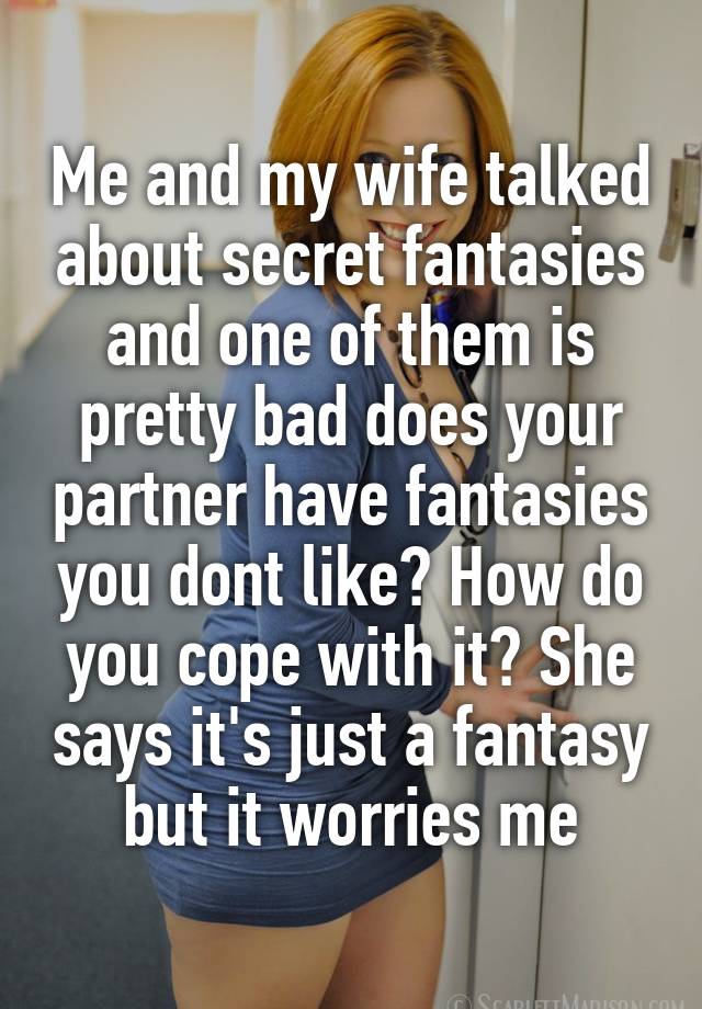 Me and my wife talked about secret fantasies and one of them is pretty bad does your partner have fantasies you dont like? How do you cope with it? She says it's just a fantasy but it worries me