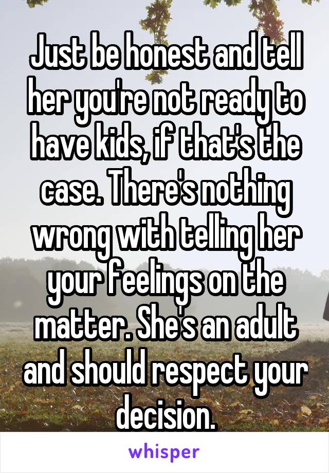 Just be honest and tell her you're not ready to have kids, if that's the case. There's nothing wrong with telling her your feelings on the matter. She's an adult and should respect your decision.