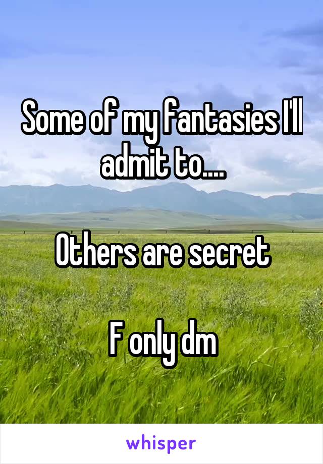 Some of my fantasies I'll admit to....

Others are secret

F only dm