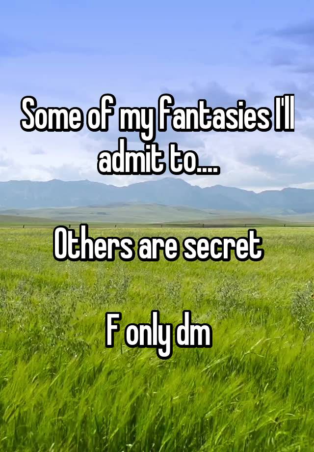 Some of my fantasies I'll admit to....

Others are secret

F only dm