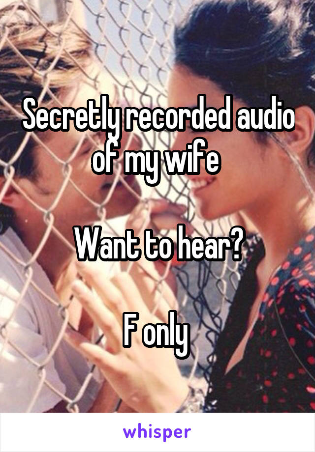 Secretly recorded audio of my wife 

Want to hear?

F only 