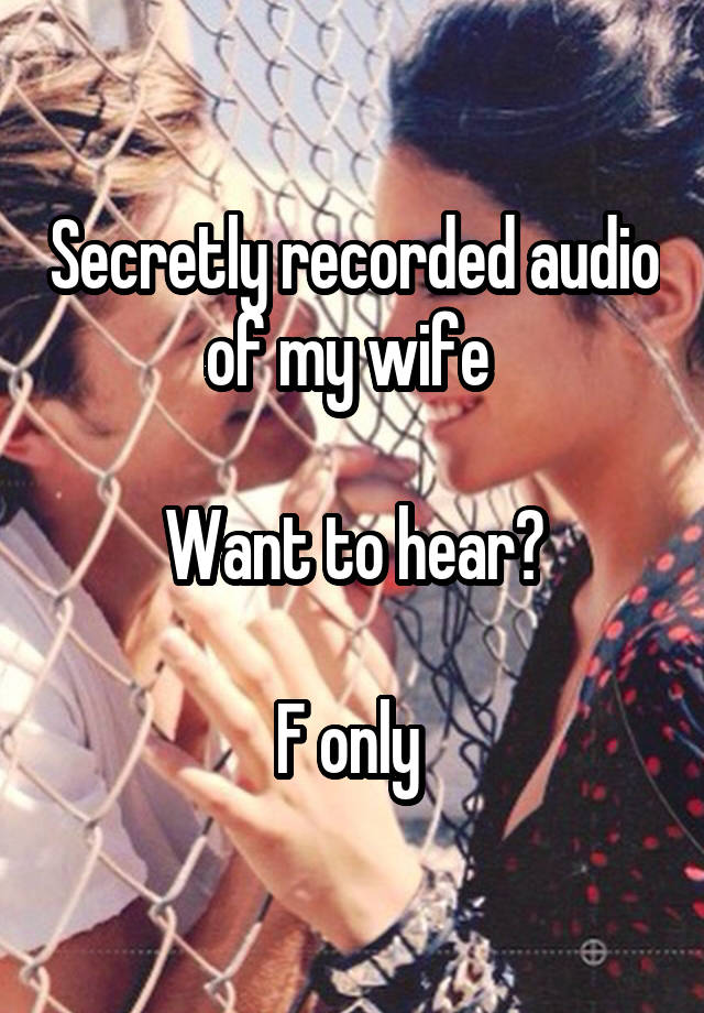 Secretly recorded audio of my wife 

Want to hear?

F only 