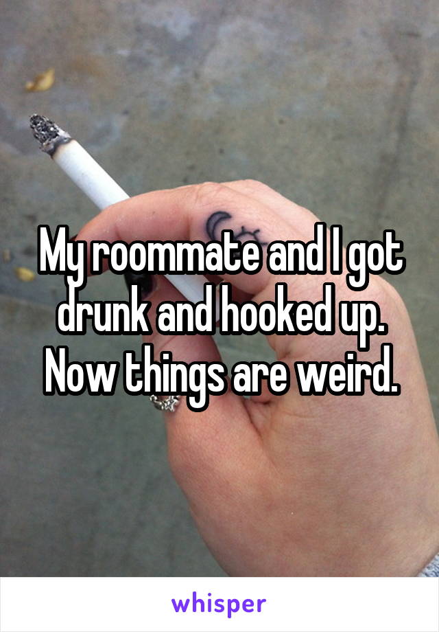 My roommate and I got drunk and hooked up. Now things are weird.