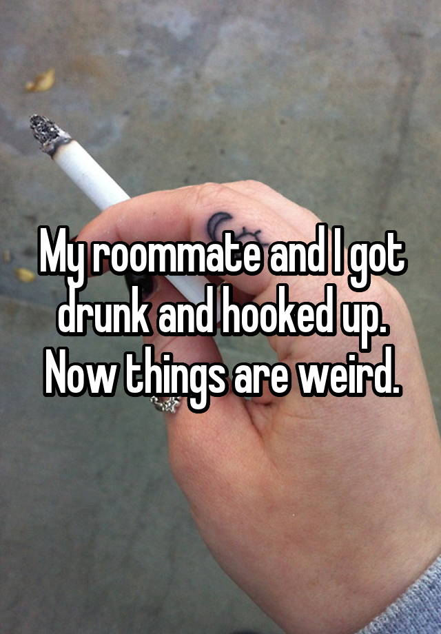 My roommate and I got drunk and hooked up. Now things are weird.