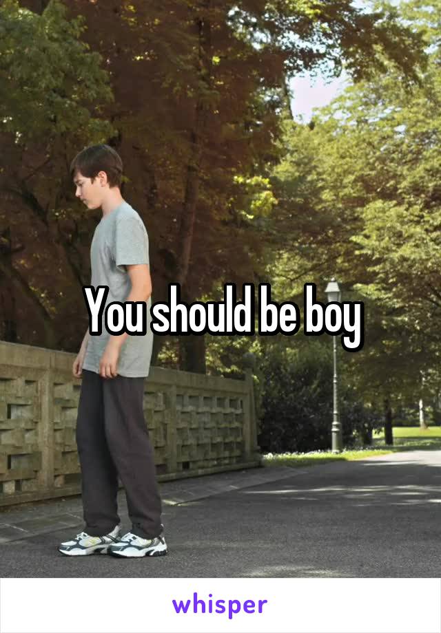 You should be boy