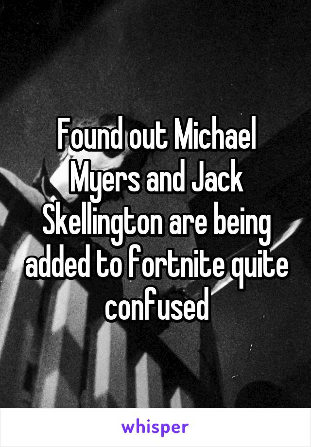 Found out Michael Myers and Jack Skellington are being added to fortnite quite confused