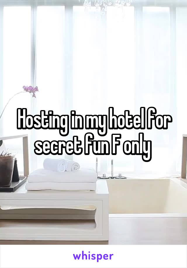 Hosting in my hotel for secret fun F only 