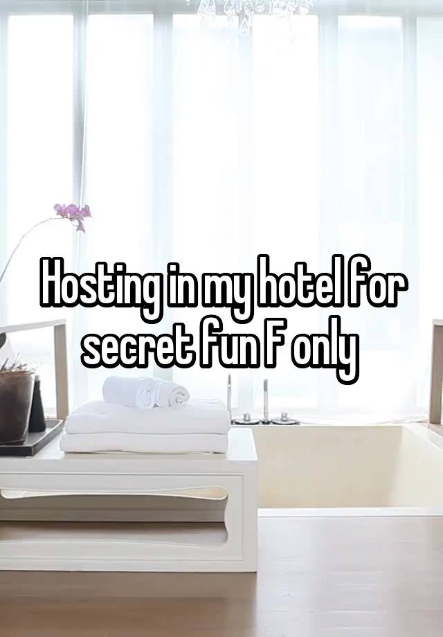 Hosting in my hotel for secret fun F only 