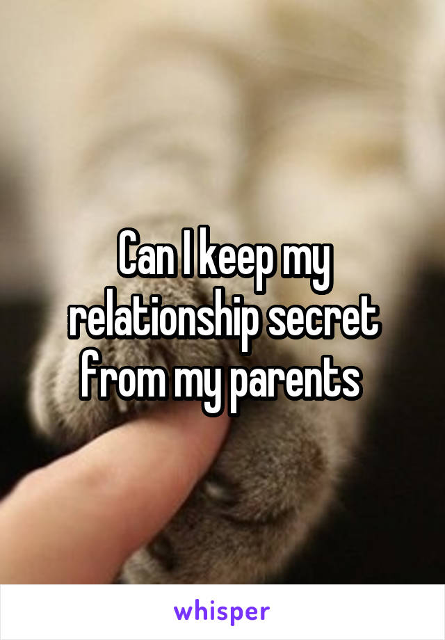 Can I keep my relationship secret from my parents 