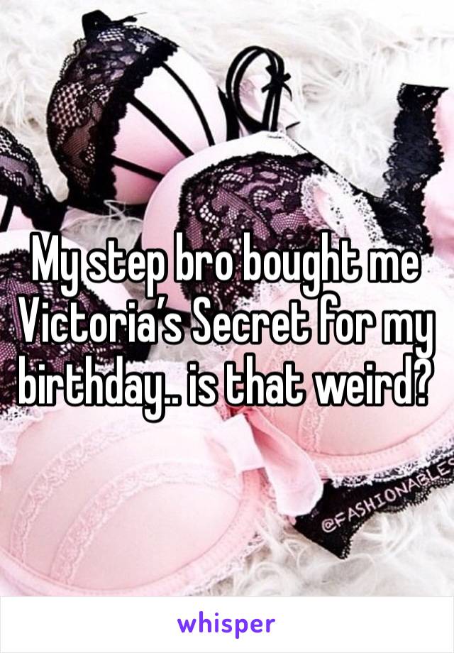 My step bro bought me Victoria’s Secret for my birthday.. is that weird? 