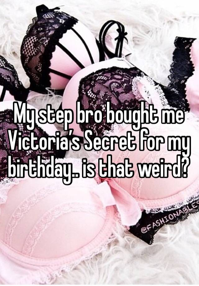 My step bro bought me Victoria’s Secret for my birthday.. is that weird? 