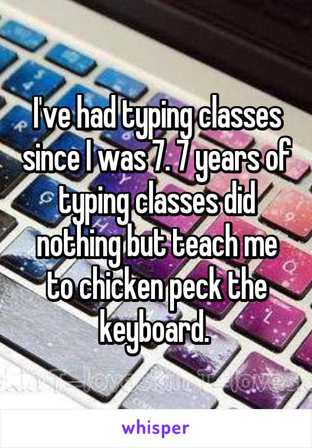 I've had typing classes since I was 7. 7 years of typing classes did nothing but teach me to chicken peck the keyboard. 