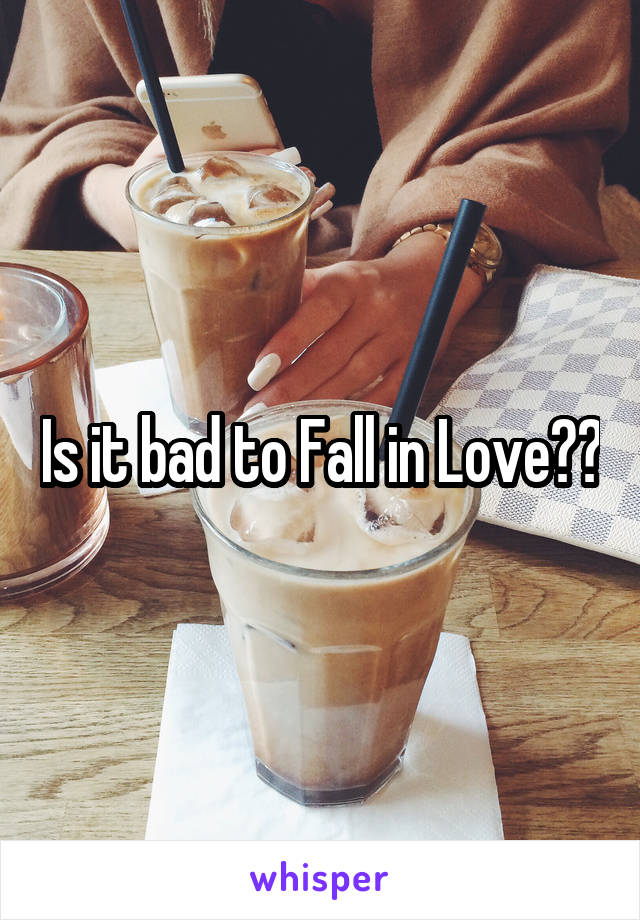 Is it bad to Fall in Love??