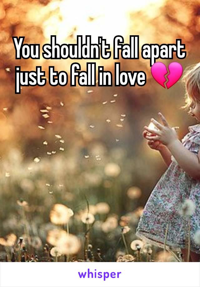 You shouldn't fall apart just to fall in love 💔